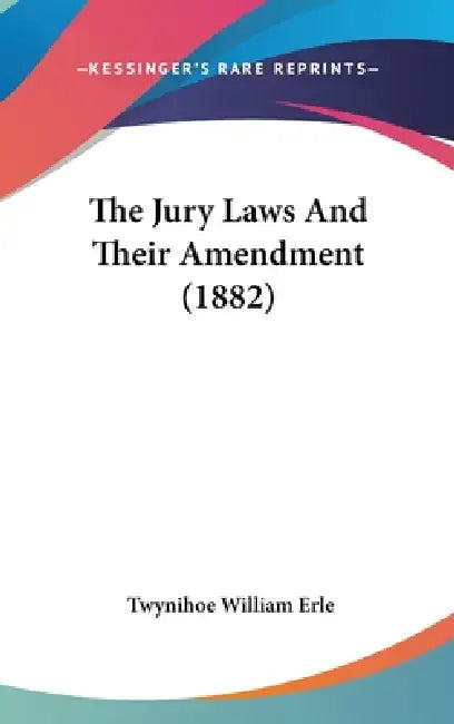 The Jury Laws And Their Amendment (1882) by Twynihoe William Erle