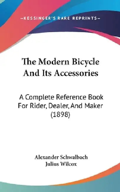 The Modern Bicycle And Its Accessories: A Complete Reference Book For Rider, Dealer, And Maker (1898) by Alexander Schwalbach