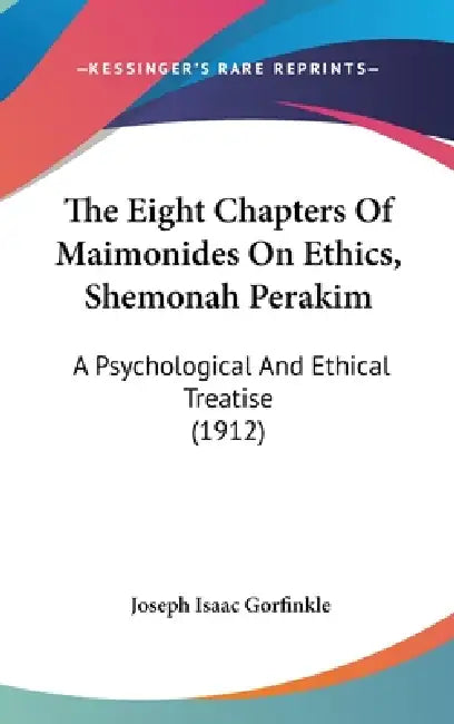 The Eight Chapters Of Maimonides On Ethics, Shemonah Perakim: A Psychological And Ethical Treatise (1912) by Joseph Isaac Gorfinkle