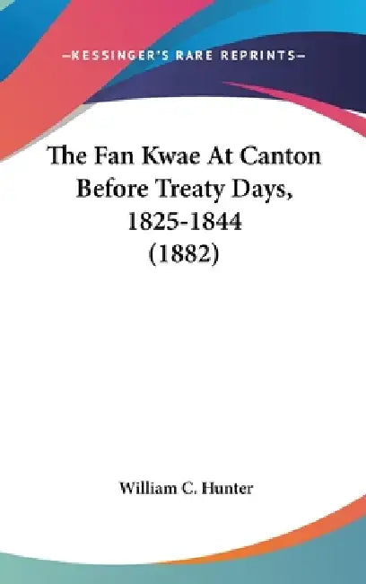 The Fan Kwae At Canton Before Treaty Days, 1825-1844 (1882) by William C. Hunter