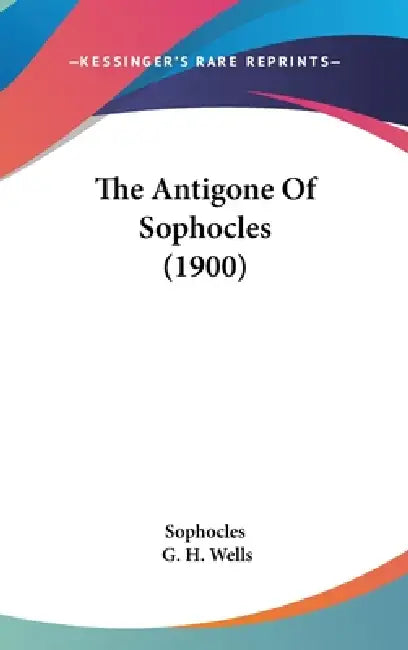 The Antigone Of Sophocles (1900) by Sophocles, G. H. Wells