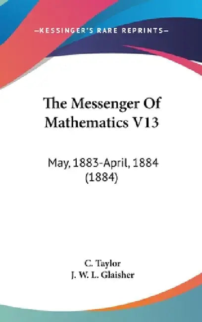 The Messenger Of Mathematics V13: May, 1883-April, 1884 (1884) by C. Taylor, J. W. L. Glaisher