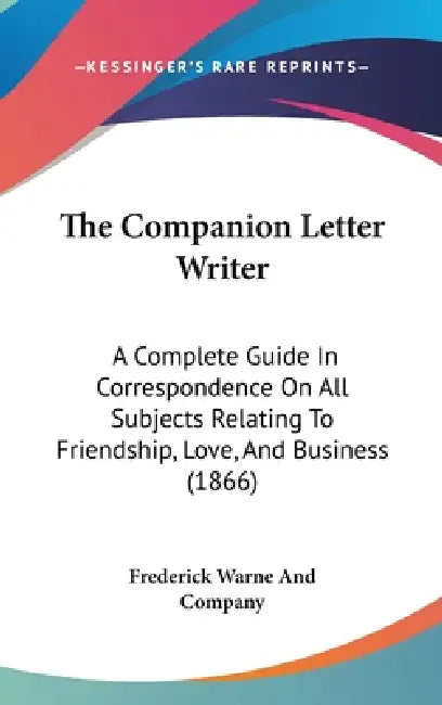 The Companion Letter Writer: A Complete Guide In Correspondence On All Subjects Relating To Friendship, Love, And Business (1866) by Frederick Warne and Company