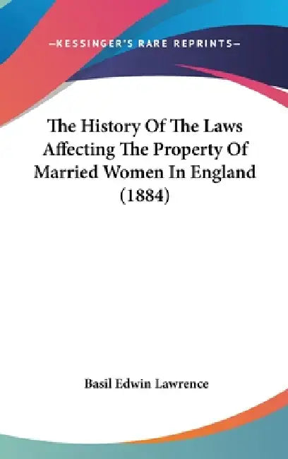 The History Of The Laws Affecting The Property Of Married Women In England (1884) by Basil Edwin Lawrence