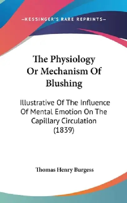 The Physiology Or Mechanism Of Blushing: Illustrative Of The Influence Of Mental Emotion On The Capillary Circulation (1839) by Thomas Henry Burgess