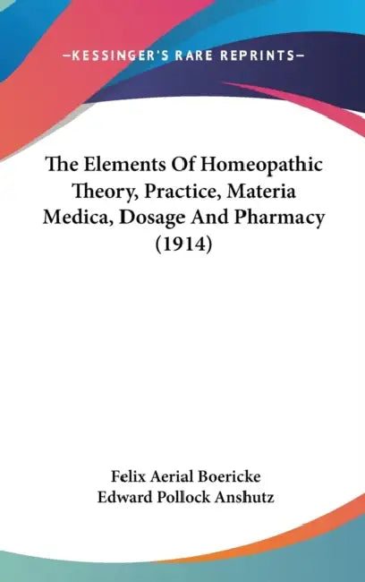 The Elements Of Homeopathic Theory, Practice, Materia Medica, Dosage And Pharmacy (1914) by Felix Aerial Boericke, Edward Pollock Anshutz
