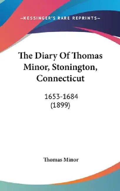 The Diary Of Thomas Minor, Stonington, Connecticut: 1653-1684 (1899) by Thomas Minor