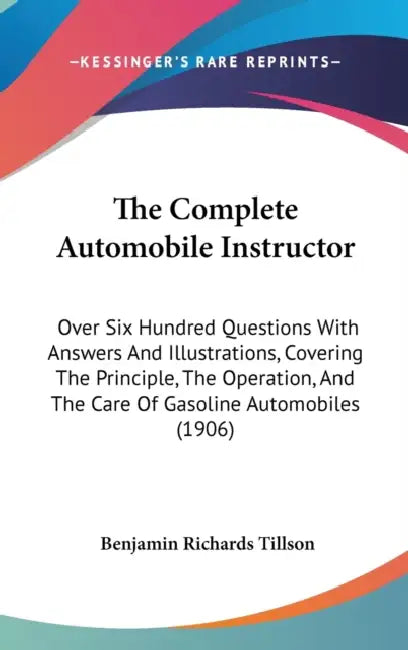 The Complete Automobile Instructor: Over Six Hundred Questions With Answers And Illustrations, Covering The Principle, The Operation, And The Care Of by Benjamin Richards Tillson