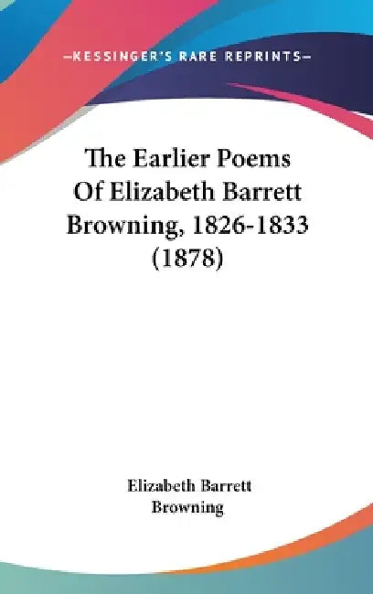 The Earlier Poems Of Elizabeth Barrett Browning, 1826-1833 (1878) by Elizabeth Barrett Browning