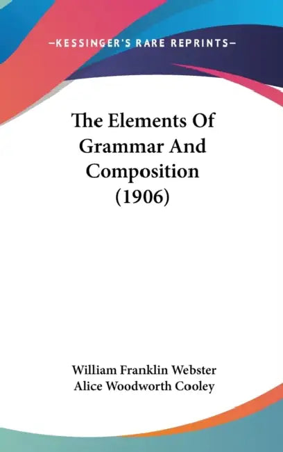 The Elements Of Grammar And Composition (1906) by William Franklin Webster, Alice Woodworth Cooley