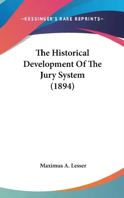 The Historical Development Of The Jury System (1894) by Maximus A. Lesser