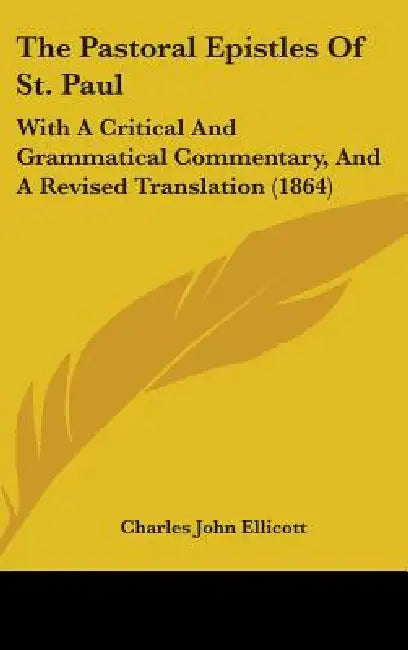 The Pastoral Epistles Of St. Paul: With A Critical And Grammatical Commentary, And A Revised Translation (1864) by Charles John Ellicott