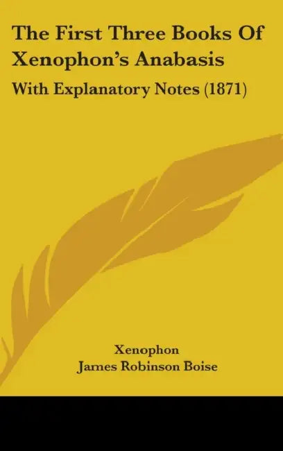 The First Three Books Of Xenophon's Anabasis: With Explanatory Notes (1871) by Xenophon, James Robinson Boise