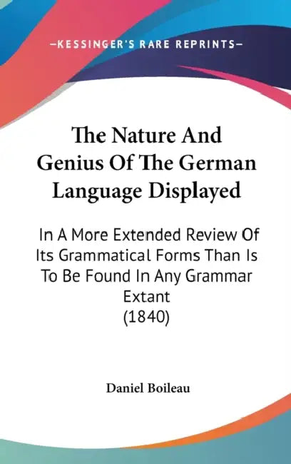 The Nature And Genius Of The German Language Displayed: In A More Extended Review Of Its Grammatical Forms Than Is To Be Found In Any Grammar Extant ( by Daniel Boileau