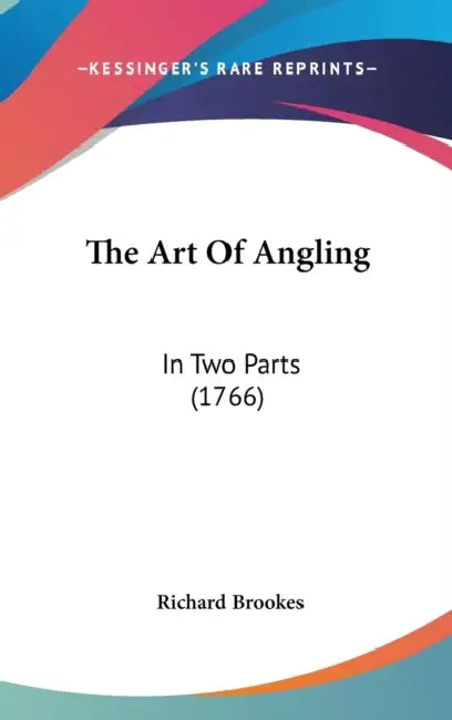 The Art Of Angling: In Two Parts (1766) by Richard Brookes