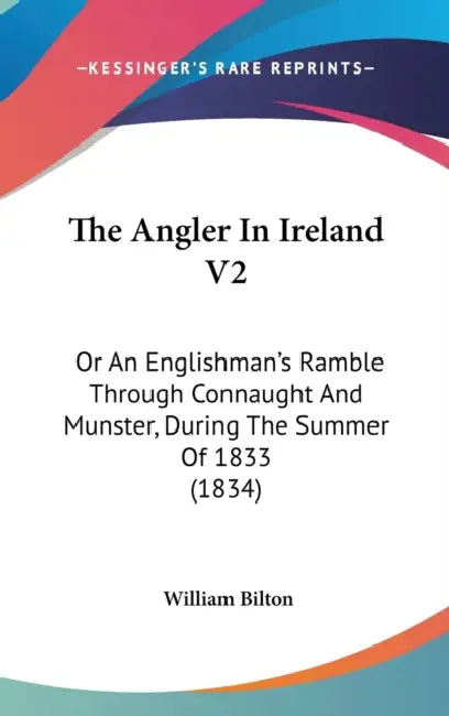 The Angler In Ireland V2: Or An Englishman's Ramble Through Connaught And Munster, During The Summer Of 1833 (1834) by William Bilton