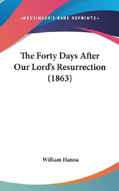 The Forty Days After Our Lord's Resurrection (1863) by William Hanna