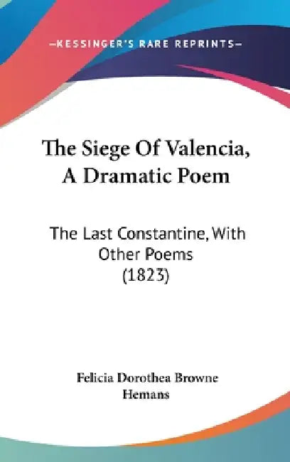 The Siege Of Valencia, A Dramatic Poem: The Last Constantine, With Other Poems (1823) by Felicia Dorothea Browne Hemans