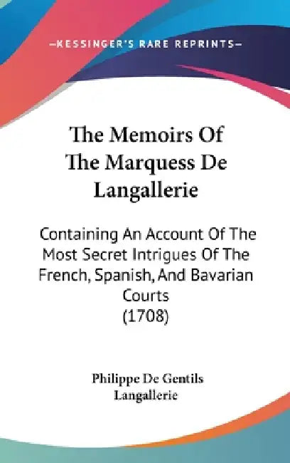 The Memoirs Of The Marquess De Langallerie: Containing An Account Of The Most Secret Intrigues Of The French, Spanish, And Bavarian Courts (1708) by Philippe De Gentils Langallerie