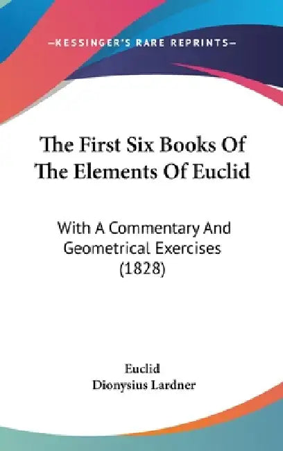 The First Six Books Of The Elements Of Euclid: With A Commentary And Geometrical Exercises (1828) by Euclid, Dionysius Lardner