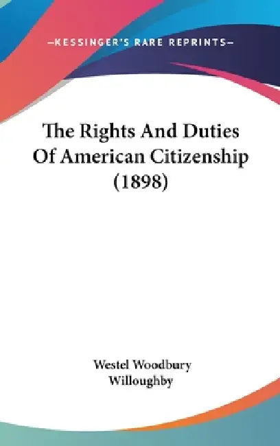 The Rights And Duties Of American Citizenship (1898) by Westel Woodbury Willoughby