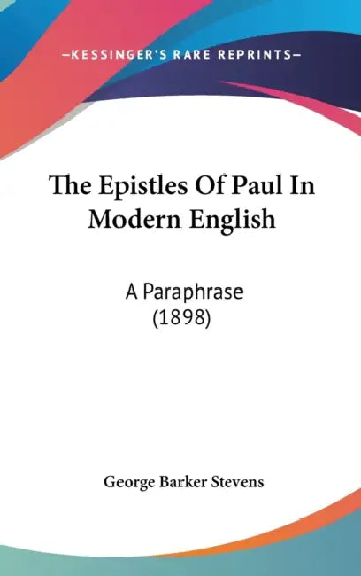 The Epistles Of Paul In Modern English: A Paraphrase (1898) by George Barker Stevens