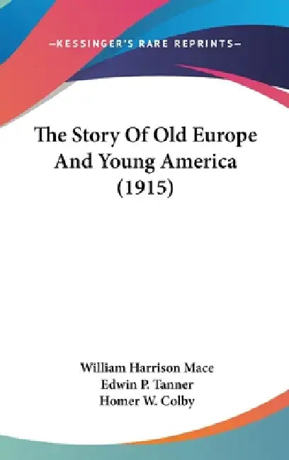 The Story Of Old Europe And Young America (1915) by William Harrison Mace, Edwin P. Tanner, Homer W. Colby