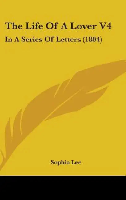 The Life Of A Lover V4: In A Series Of Letters (1804) by Sophia Lee