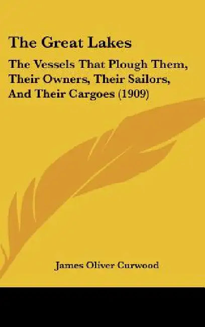 The Great Lakes: The Vessels That Plough Them, Their Owners, Their Sailors, And Their Cargoes (1909) by James Oliver Curwood