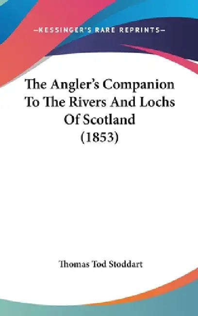 The Angler's Companion To The Rivers And Lochs Of Scotland (1853) by Thomas Tod Stoddart