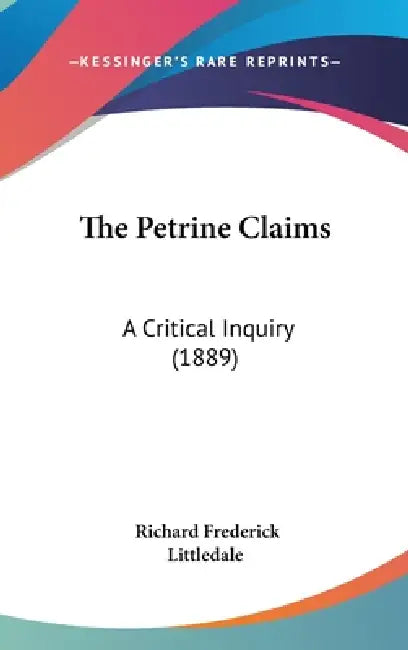 The Petrine Claims: A Critical Inquiry (1889) by Richard Frederick Littledale