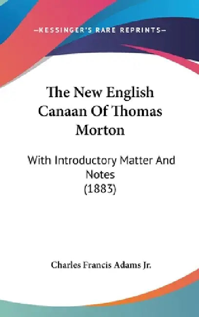 The New English Canaan Of Thomas Morton: With Introductory Matter And Notes (1883) by Jr. Adams Charles Francis