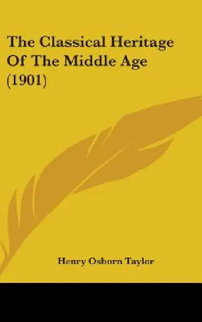 The Classical Heritage Of The Middle Age (1901) by Henry Osborn Taylor