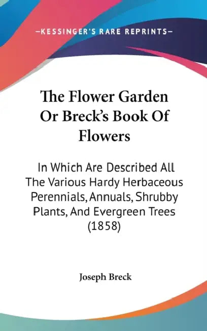The Flower Garden Or Breck's Book Of Flowers: In Which Are Described All The Various Hardy Herbaceous Perennials, Annuals, Shrubby Plants, And Evergre by Joseph Breck