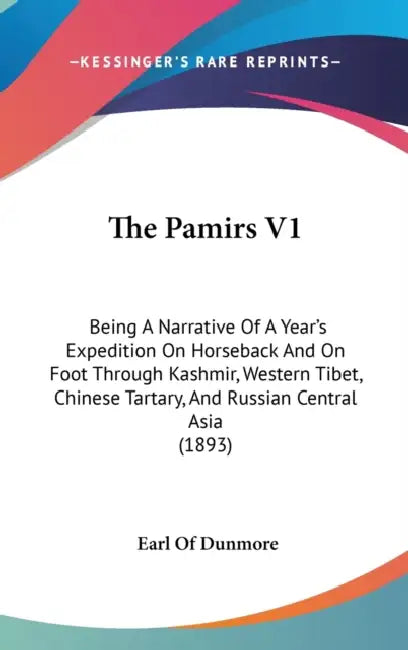 The Pamirs V1: Being A Narrative Of A Year's Expedition On Horseback And On Foot Through Kashmir, Western Tibet, Chinese Tartary, And by Earl Of Dunmore