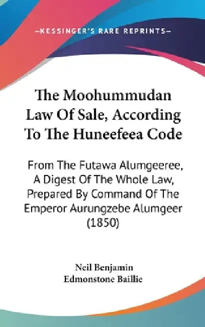 The Moohummudan Law Of Sale, According To The Huneefeea Code: From The Futawa Alumgeeree, A Digest Of The Whole Law, Prepared By Command Of The Empero by Neil Benjamin Edmonstone Baillie