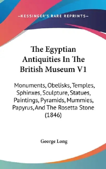 The Egyptian Antiquities In The British Museum V1: Monuments, Obelisks, Temples, Sphinxes, Sculpture, Statues, Paintings, Pyramids, Mummies, Papyrus, by George Long