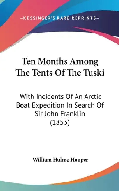 Ten Months Among The Tents Of The Tuski: With Incidents Of An Arctic Boat Expedition In Search Of Sir John Franklin (1853) by William Hulme Hooper