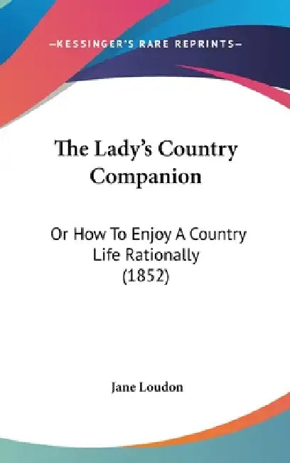 The Lady's Country Companion: Or How To Enjoy A Country Life Rationally (1852) by Jane Loudon