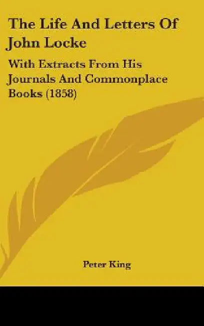 The Life And Letters Of John Locke: With Extracts From His Journals And Commonplace Books (1858) by Peter King