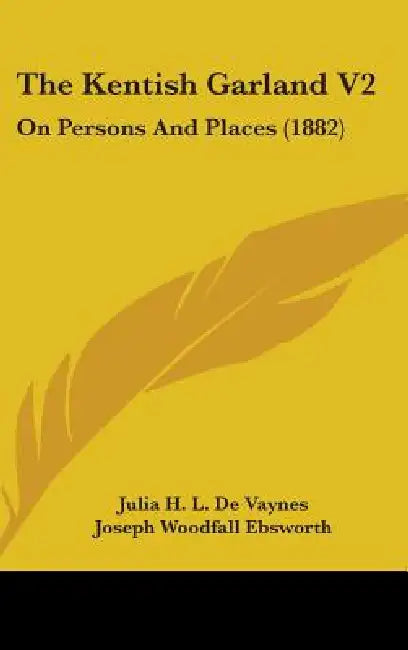 The Kentish Garland V2: On Persons And Places (1882) by Julia H. L. De Vaynes, Joseph Woodfall Ebsworth