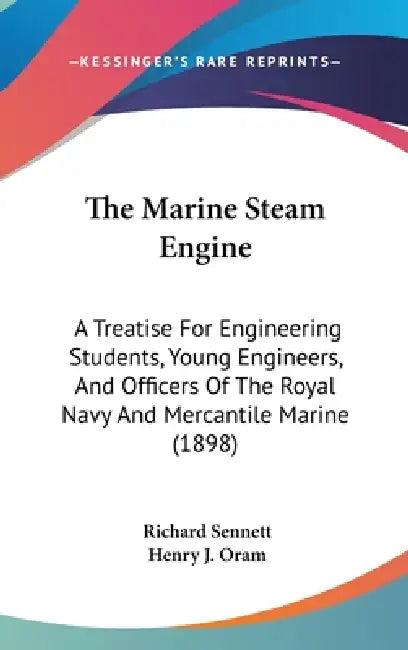 The Marine Steam Engine: A Treatise For Engineering Students, Young Engineers, And Officers Of The Royal Navy And Mercantile Marine (1898) by Richard Sennett, Henry J. Oram