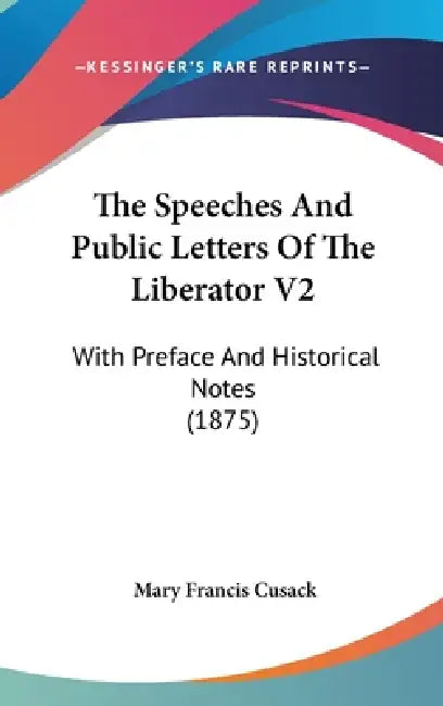 The Speeches And Public Letters Of The Liberator V2: With Preface And Historical Notes (1875) by Mary Francis Cusack