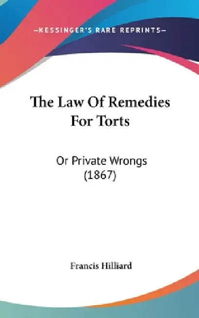 The Law Of Remedies For Torts: Or Private Wrongs (1867) by Francis Hilliard