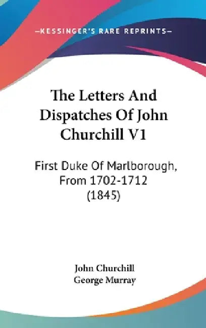 The Letters And Dispatches Of John Churchill V1: First Duke Of Marlborough, From 1702-1712 (1845) by John Churchill, George Murray