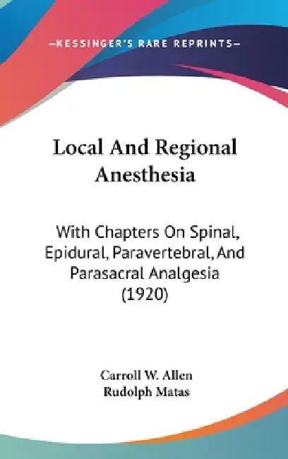 Local And Regional Anesthesia: With Chapters On Spinal, Epidural, Paravertebral, And Parasacral Analgesia (1920) by Carroll W. Allen, Rudolph Matas