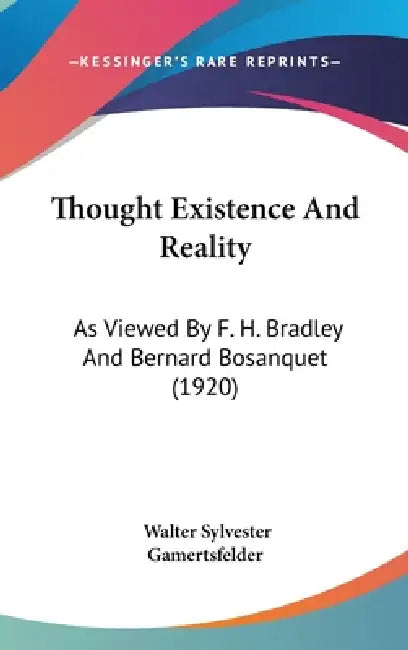 Thought Existence And Reality: As Viewed By F. H. Bradley And Bernard Bosanquet (1920) by Walter Sylvester Gamertsfelder