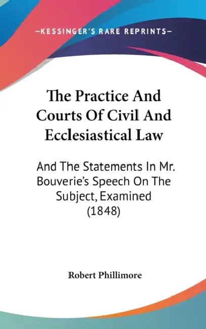 The Practice And Courts Of Civil And Ecclesiastical Law: And The Statements In Mr. Bouverie's Speech On The Subject, Examined (1848) by Robert Phillimore