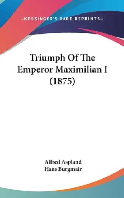 Triumph Of The Emperor Maximilian I (1875) by Alfred Aspland, Hans Burgmair
