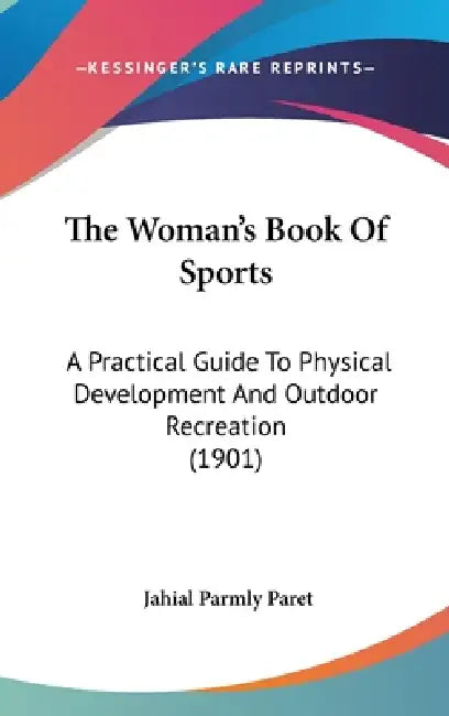 The Woman's Book Of Sports: A Practical Guide To Physical Development And Outdoor Recreation (1901) by Jahail Permly Paret